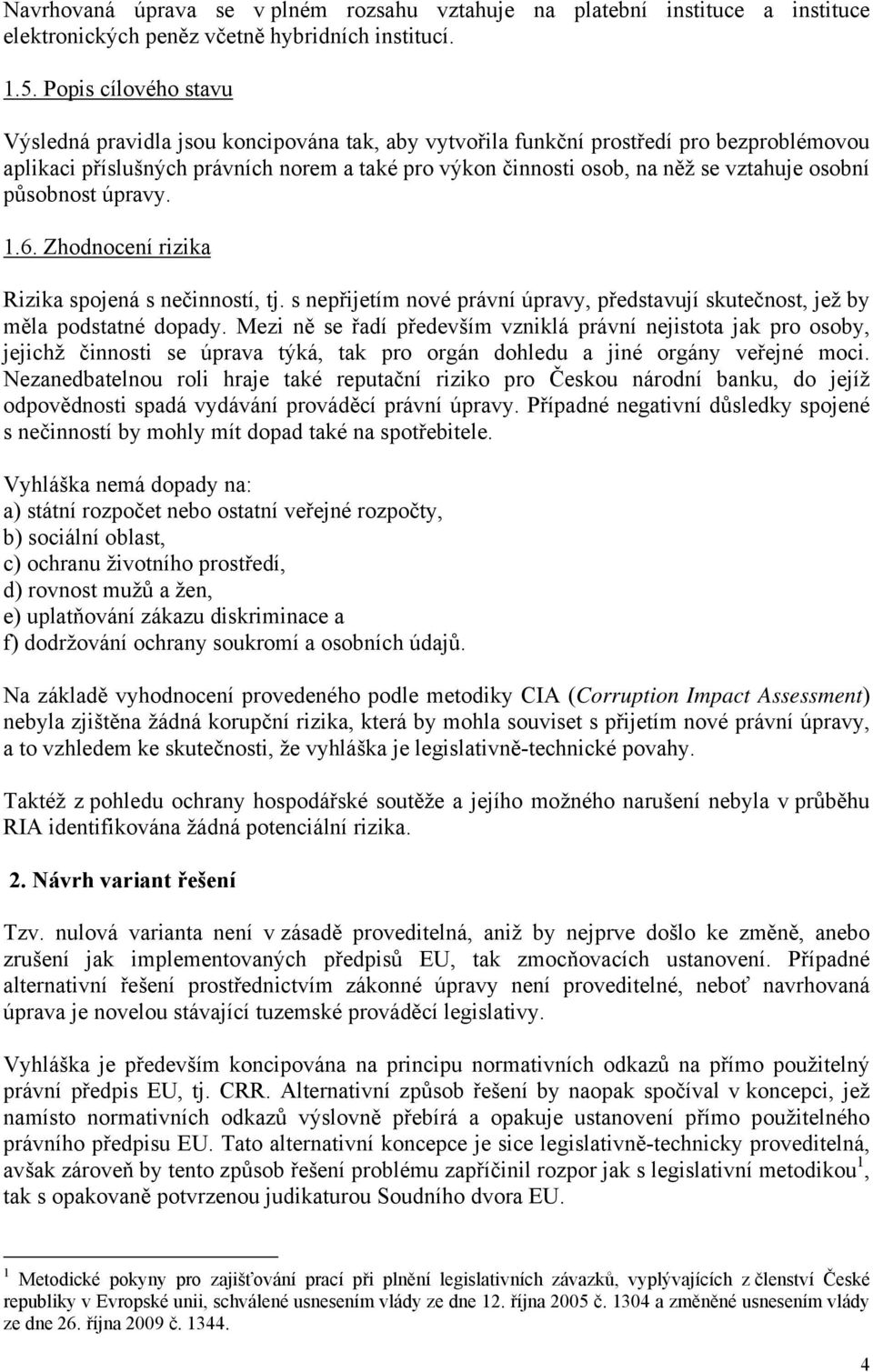 osobní působnost úpravy. 1.6. Zhodnocení rizika Rizika spojená s nečinností, tj. s nepřijetím nové právní úpravy, představují skutečnost, jež by měla podstatné dopady.