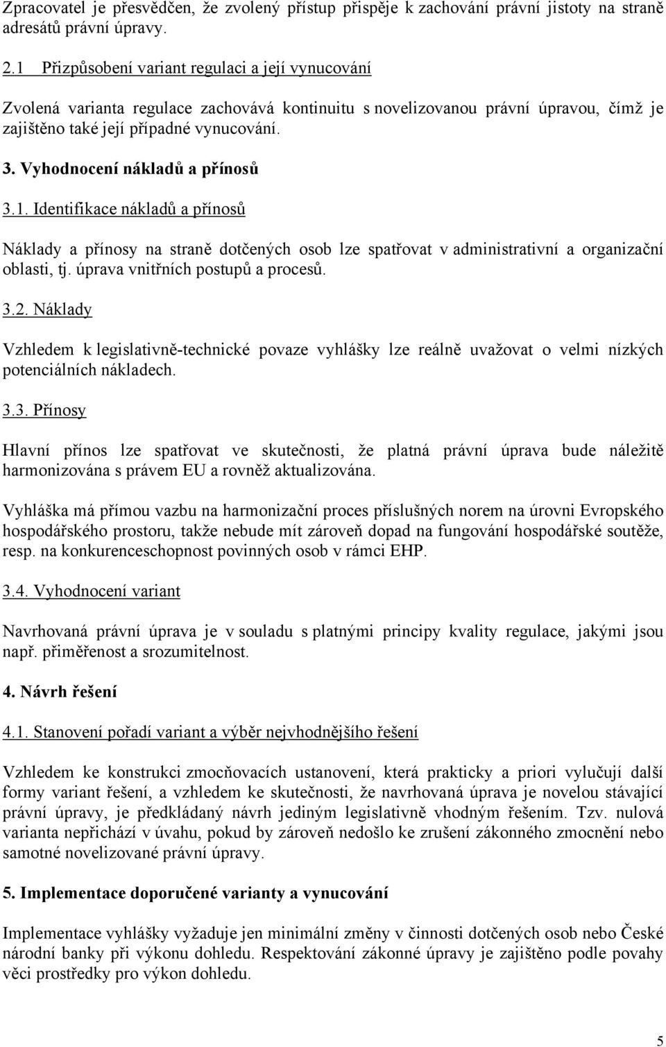 Vyhodnocení nákladů a přínosů 3.1. Identifikace nákladů a přínosů Náklady a přínosy na straně dotčených osob lze spatřovat v administrativní a organizační oblasti, tj.