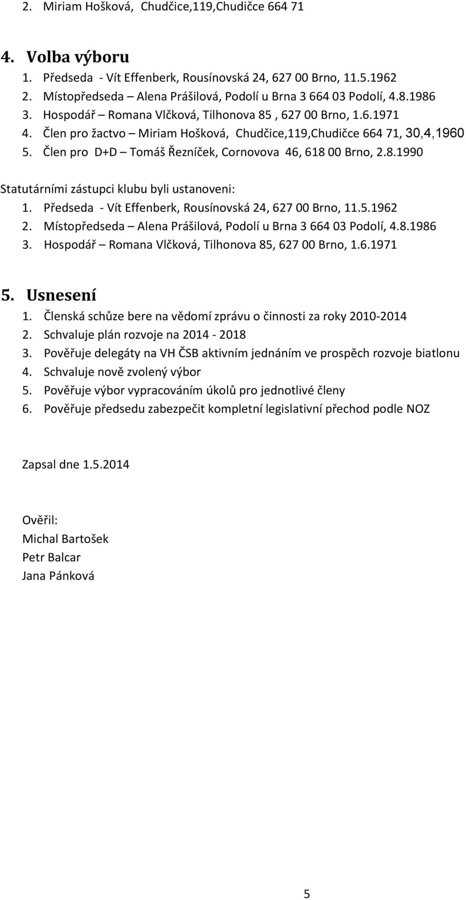 Člen pro D+D Tomáš Řezníček, Cornovova 46, 618 00 Brno, 2.8.1990 Statutárními zástupci klubu byli ustanoveni: 1. Předseda - Vít Effenberk, Rousínovská 24, 627 00 Brno, 11.5.1962 2.