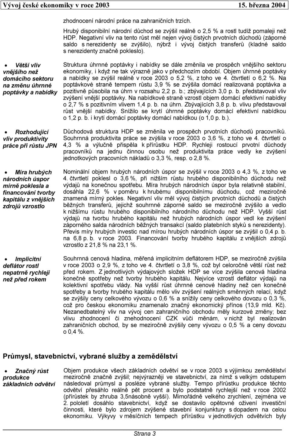 Větší vliv vnějšího než domácího sektoru na změnu úhrnné poptávky a nabídky Rozhodující vliv produktivity práce při růstu JPN Míra hrubých národních úspor mírně poklesla a financování tvorby kapitálu