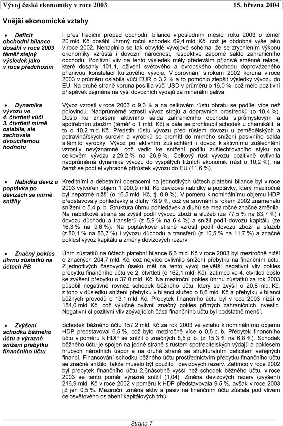 snížení přebytku finančního účtu I přes tradiční propad obchodní bilance v posledním měsíci roku 2003 o téměř 20 mld. Kč dosáhl úhrnný roční schodek 69,4 mld. Kč, což je obdobná výše jako v roce 2002.