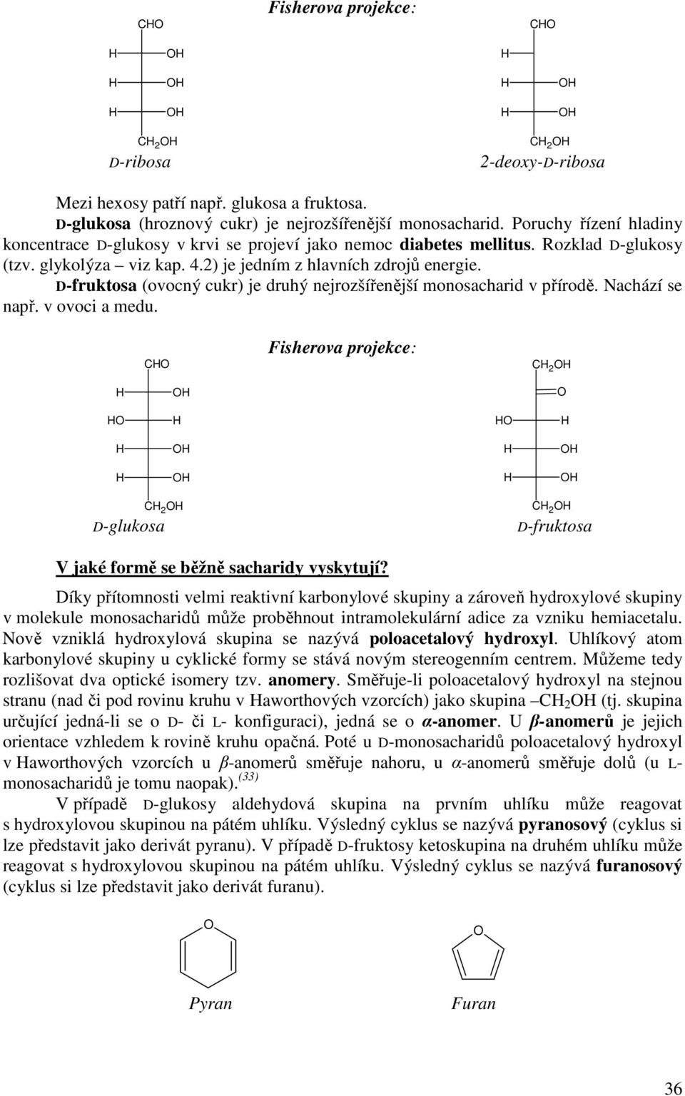 D-fruktosa (ovocný cukr) je druhý nejrozšířenější monosacharid v přírodě. Nachází se např. v ovoci a medu. Fisherova projekce: 2 2 D-glukosa 2 D-fruktosa V jaké formě se běžně sacharidy vyskytují?