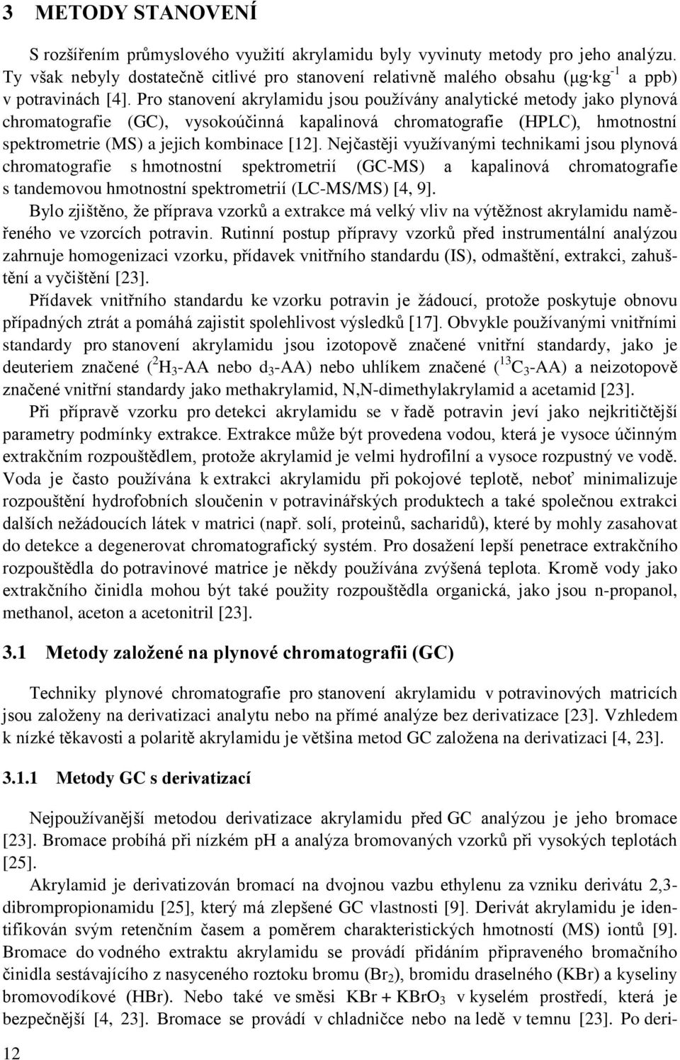 Pro stanovení akrylamidu jsou pouţívány analytické metody jako plynová chromatografie (GC), vysokoúčinná kapalinová chromatografie (HPLC), hmotnostní spektrometrie (MS) a jejich kombinace [12].