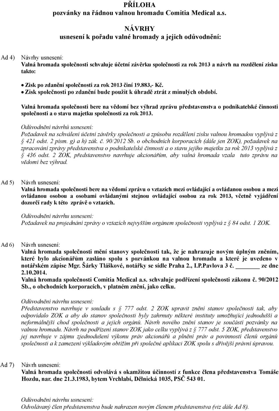 Valná hromada společnosti bere na vědomí bez výhrad zprávu představenstva o podnikatelské činnosti společnosti a o stavu majetku společnosti za rok 2013.