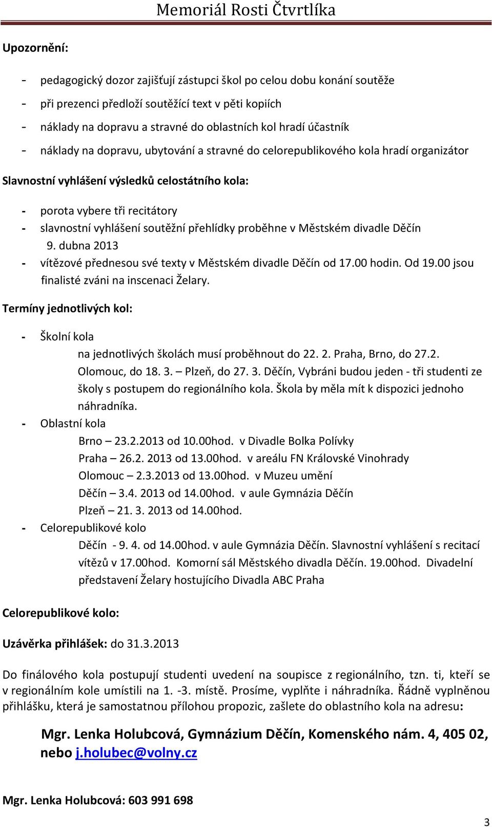 soutěžní přehlídky proběhne v Městském divadle Děčín 9. dubna 2013 - vítězové přednesou své texty v Městském divadle Děčín od 17.00 hodin. Od 19.00 jsou finalisté zváni na inscenaci Želary.