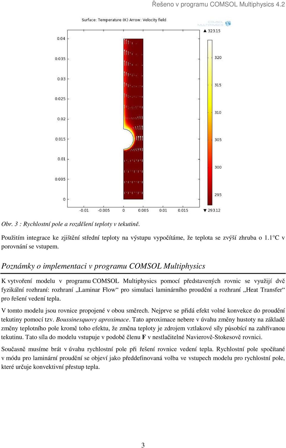 simulaci laminárního proudění a rozhraní Heat Transfer pro řešení vedení tepla. V tomto modelu jsou rovnice propojené v obou směrech.