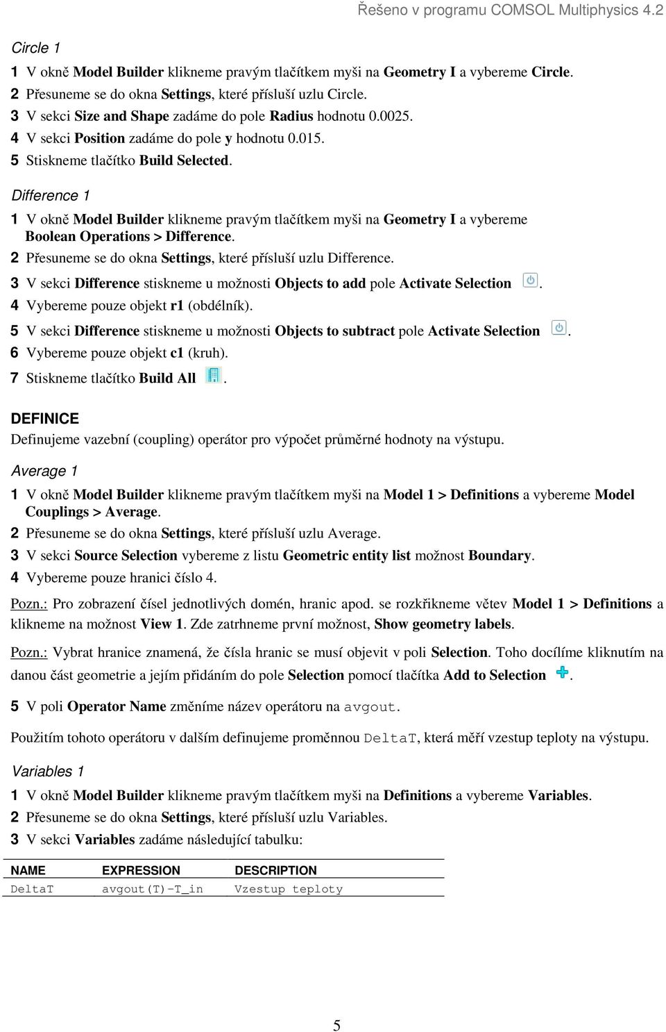 Difference 1 1 V okně Model Builder klikneme pravým tlačítkem myši na Geometry I a vybereme Boolean Operations > Difference. 2 Přesuneme se do okna Settings, které přísluší uzlu Difference.