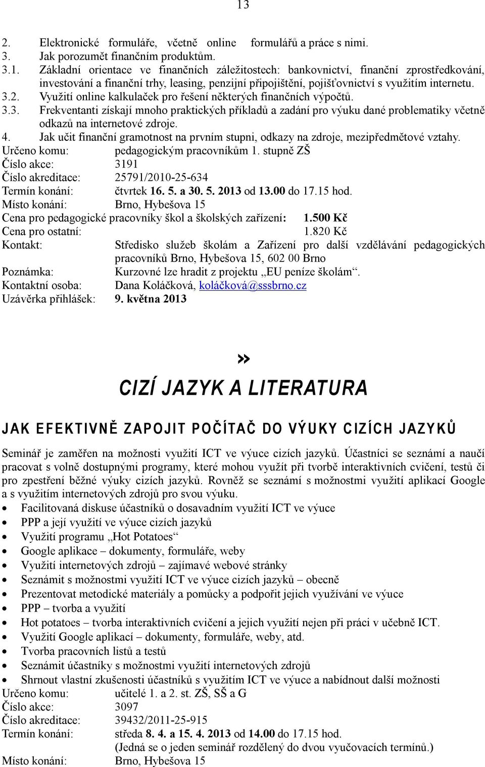 4. Jak učit finanční gramotnost na prvním stupni, odkazy na zdroje, mezipředmětové vztahy. Určeno komu: pedagogickým pracovníkům 1.