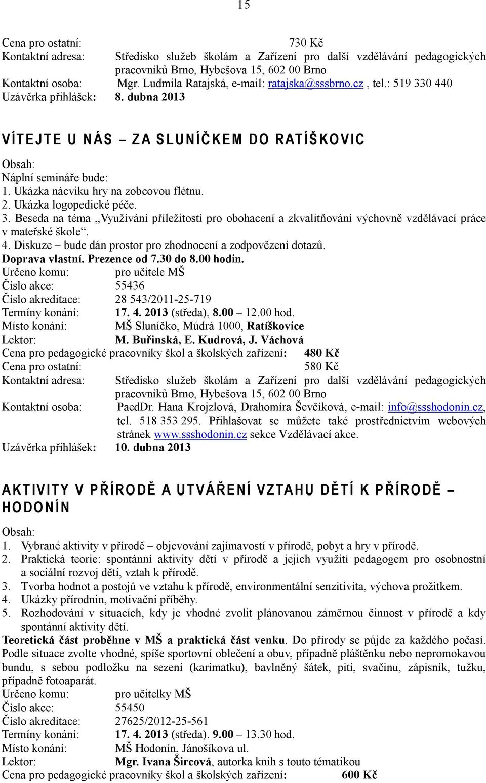 Beseda na téma Využívání příležitostí pro obohacení a zkvalitňování výchovně vzdělávací práce v mateřské škole. 4. Diskuze bude dán prostor pro zhodnocení a zodpovězení dotazů. Doprava vlastní.