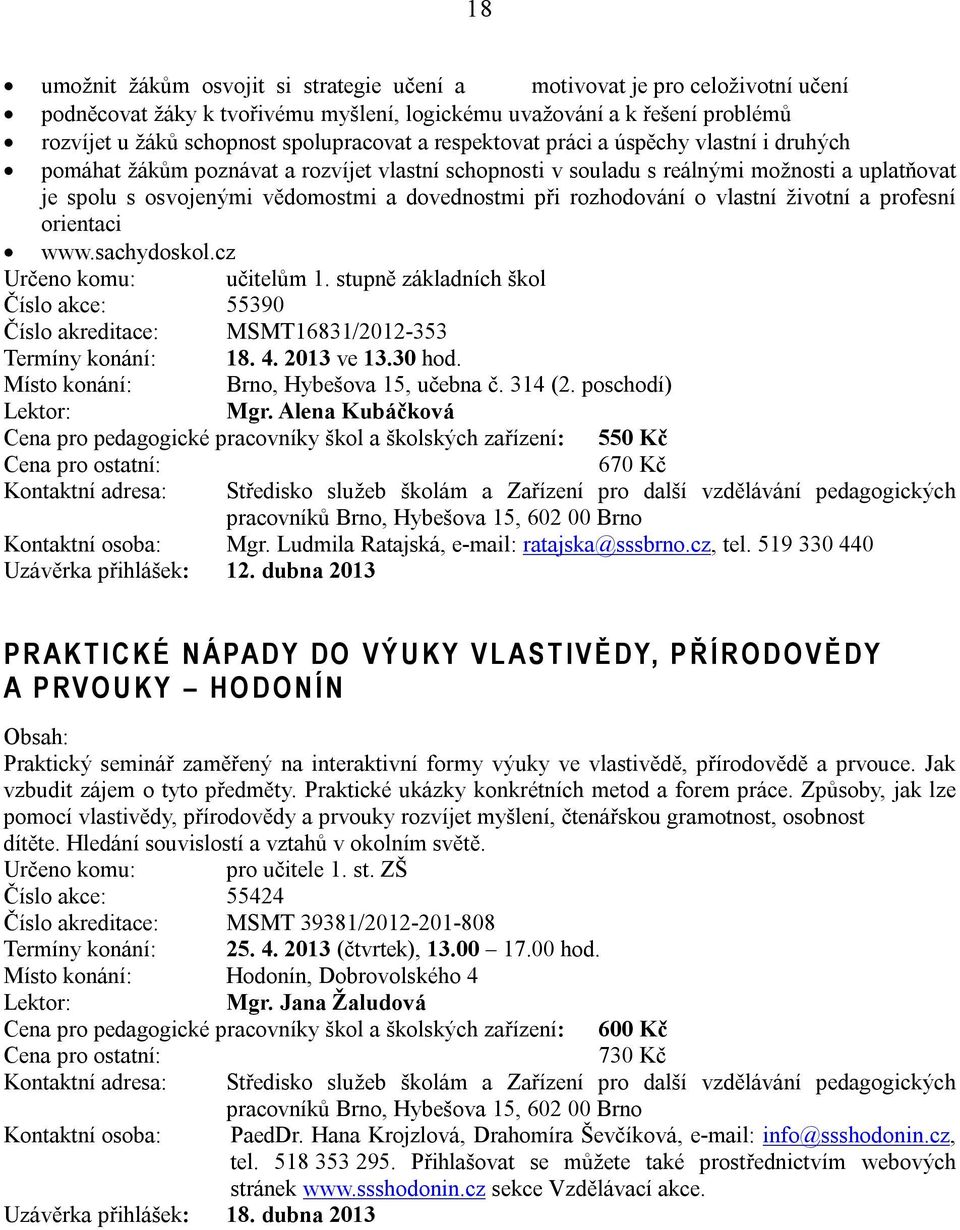 rozhodování o vlastní životní a profesní orientaci www.sachydoskol.cz Určeno komu: učitelům 1. stupně základních škol Číslo akce: 55390 Číslo akreditace: MSMT16831/2012-353 Termíny konání: 18. 4.