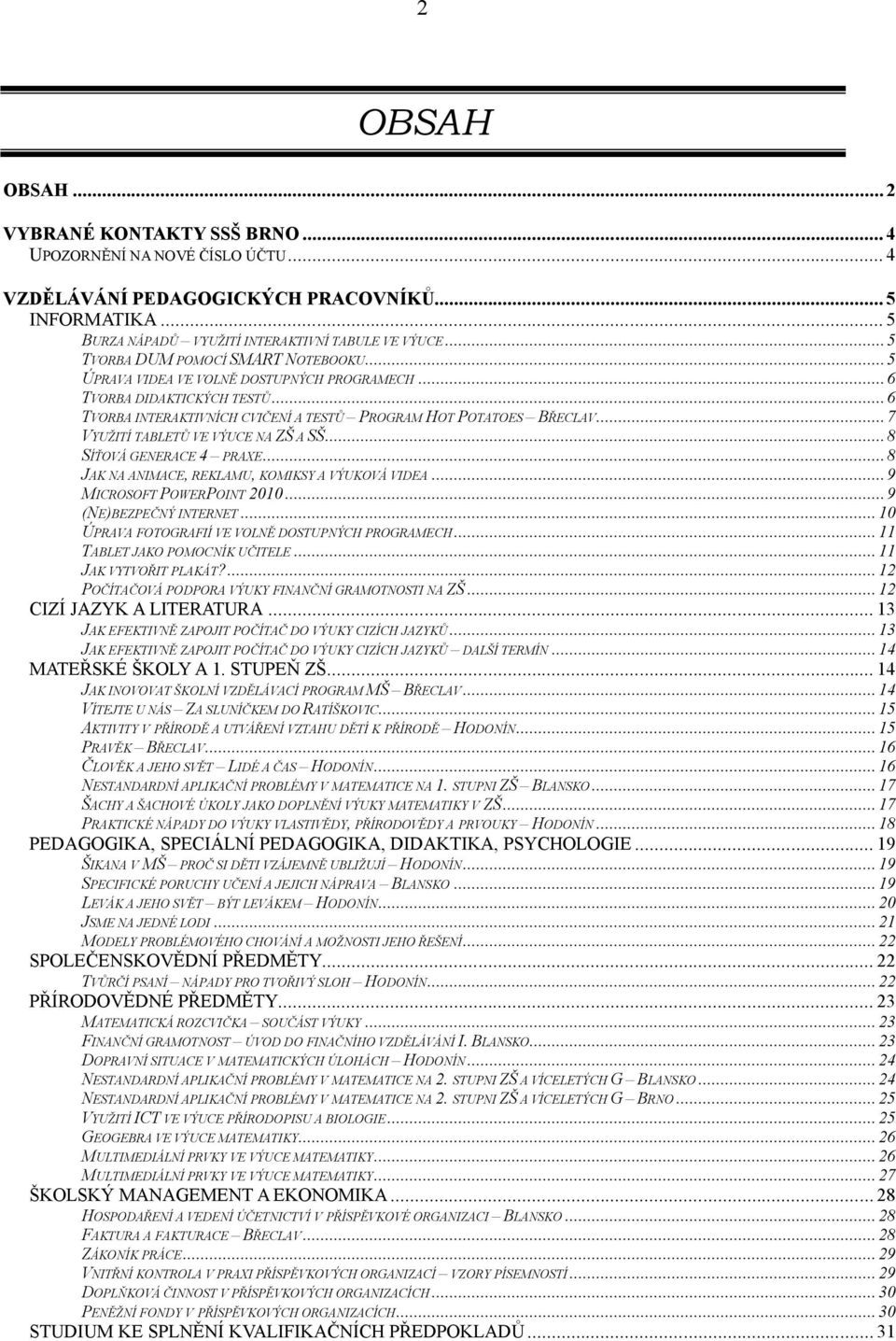..7 VYUŽITÍ TABLETŮ VE VÝUCE NA ZŠ A SŠ...8 SÍŤOVÁ GENERACE 4 PRAXE...8 JAK NA ANIMACE, REKLAMU, KOMIKSY A VÝUKOVÁ VIDEA...9 MICROSOFT POWERPOINT 2010...9 (NE)BEZPEČNÝ INTERNET.