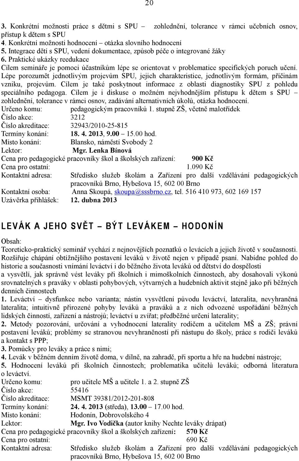 Lépe porozumět jednotlivým projevům SPU, jejich charakteristice, jednotlivým formám, příčinám vzniku, projevům.
