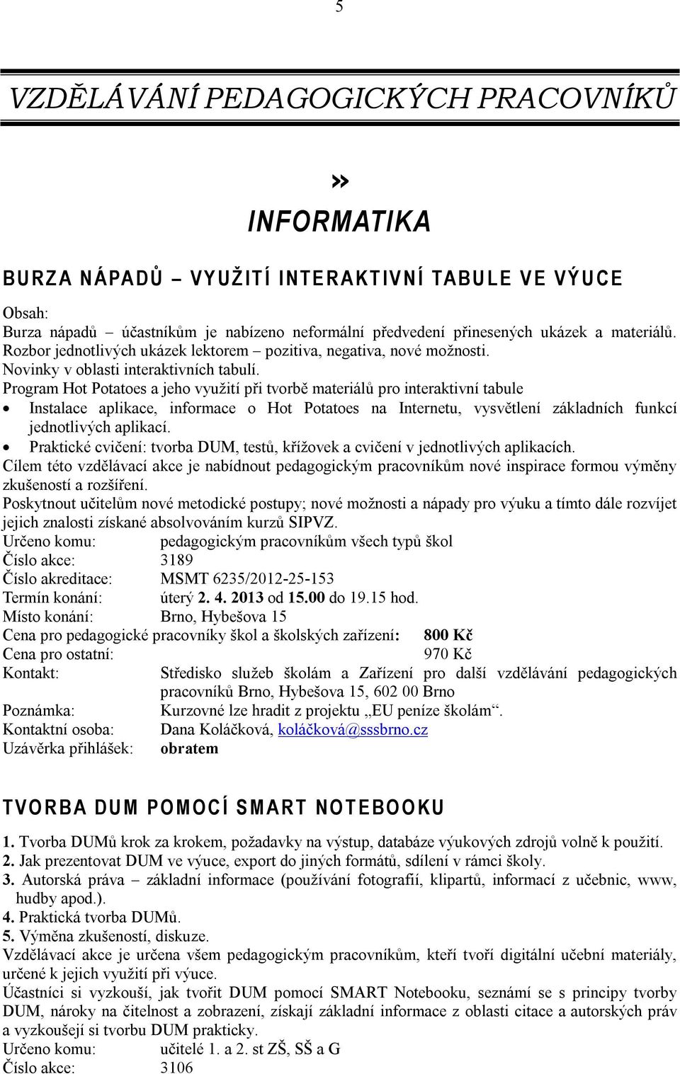 Program Hot Potatoes a jeho využití při tvorbě materiálů pro interaktivní tabule Instalace aplikace, informace o Hot Potatoes na Internetu, vysvětlení základních funkcí jednotlivých aplikací.