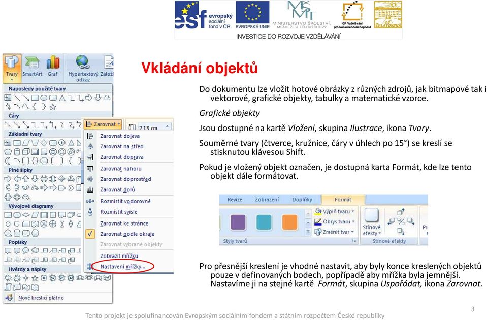 Souměrné tvary (čtverce, kružnice, čáry v úhlech po 15 ) se kreslí se stisknutou klávesou Shift.