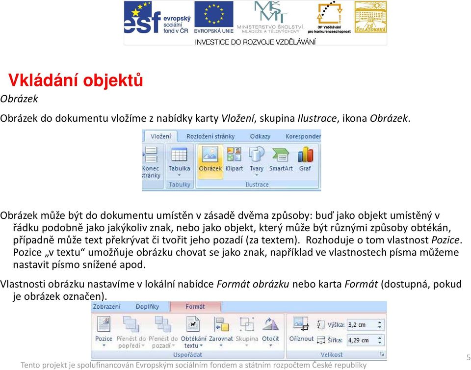 být různými způsoby obtékán, případně může text překrývat či tvořit jeho pozadí (za textem). Rozhoduje o tom vlastnost Pozice.