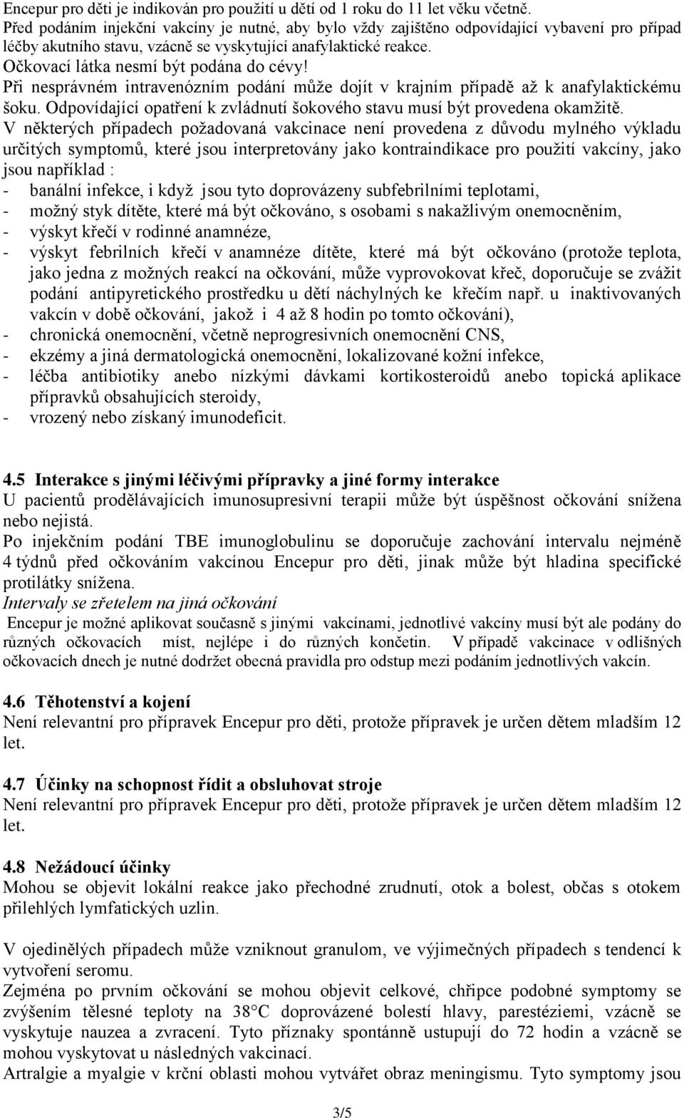 Očkovací látka nesmí být podána do cévy! Při nesprávném intravenózním podání může dojít v krajním případě až k anafylaktickému šoku.