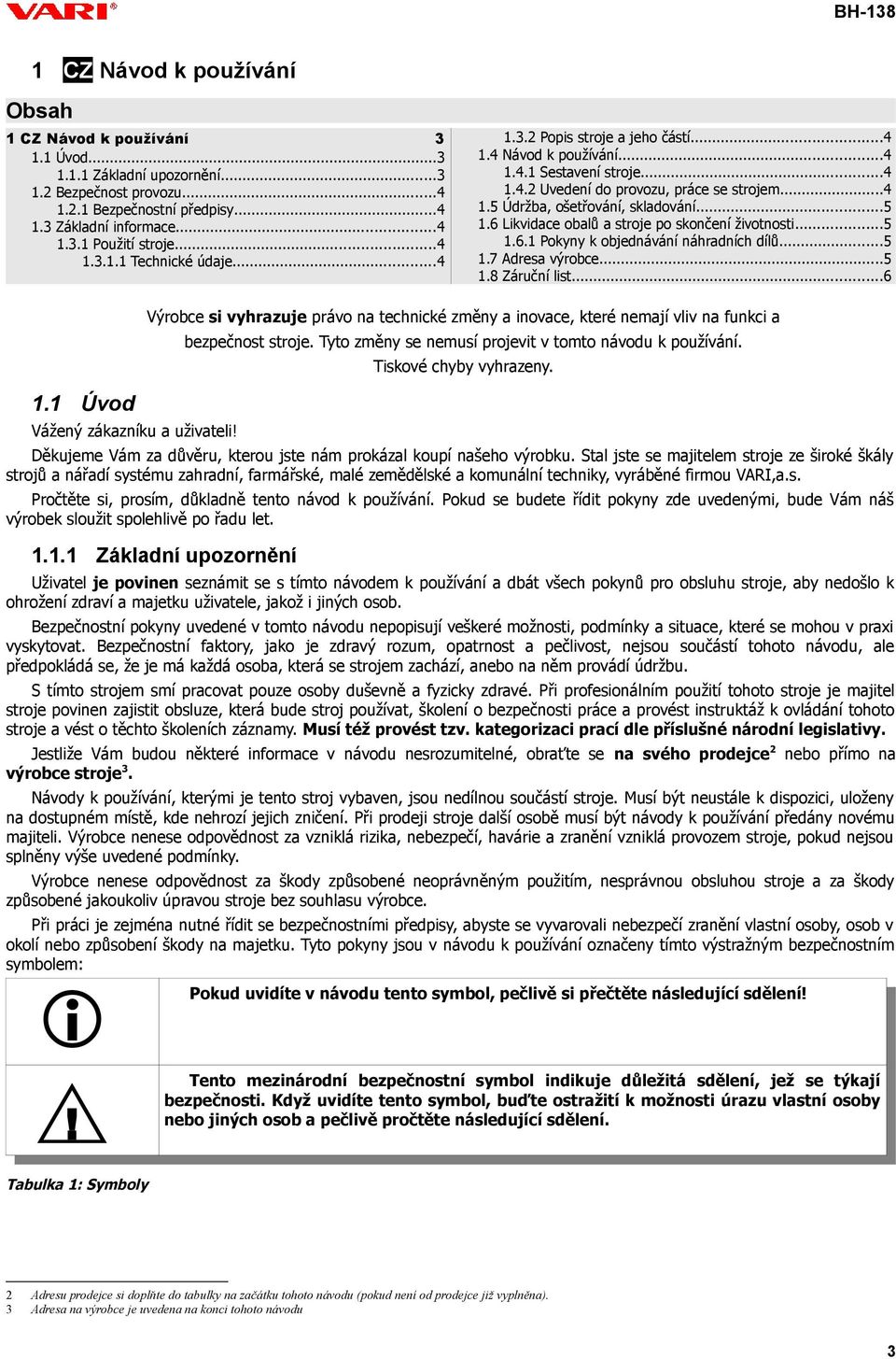 ..5 1.6 Likvidace obalů a stroje po skončení životnosti...5 1.6.1 Pokyny k objednávání náhradních dílů...5 1.7 Adresa výrobce...5 1.8 Záruční list...6 1.1 Úvod Vážený zákazníku a uživateli!