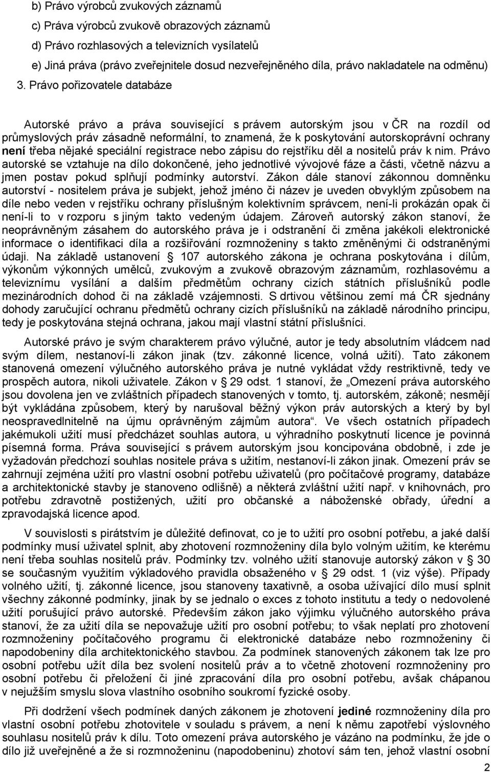 Právo pořizovatele databáze Autorské právo a práva související s právem autorským jsou v ČR na rozdíl od průmyslových práv zásadně neformální, to znamená, že k poskytování autorskoprávní ochrany není