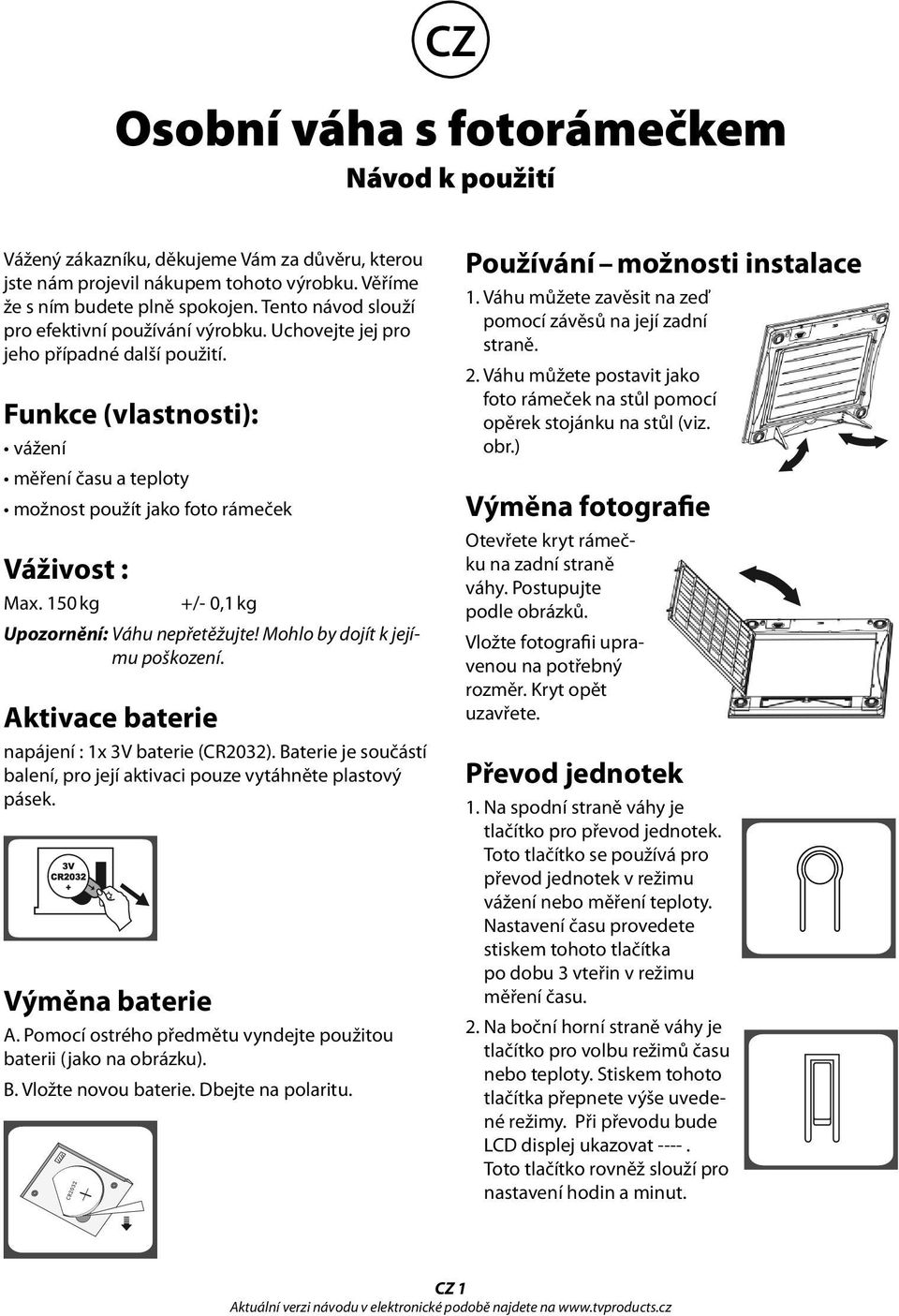 150 kg +/- 0,1 kg Upozornění: Váhu nepřetěžujte! Mohlo by dojít k jejímu poškození. Aktivace baterie napájení : 1x 3V baterie (CR2032).