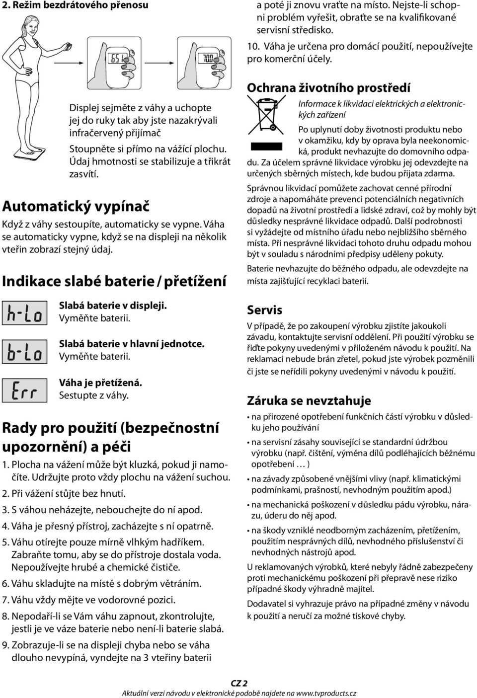 Indikace slabé baterie / přetížení Slabá baterie v displeji. Vyměňte baterii. Slabá baterie v hlavní jednotce. Vyměňte baterii. Váha je přetížená. Sestupte z váhy.