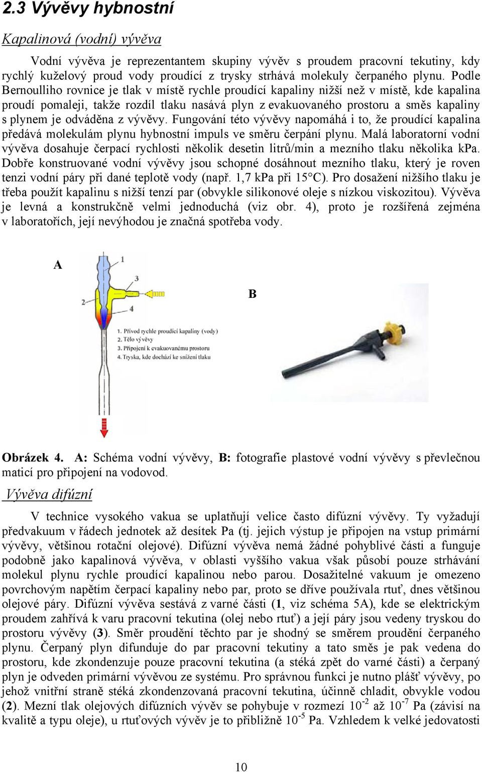 Podle ernoulliho rovnice je tlak v místě rychle proudící kapaliny nižší než v místě, kde kapalina proudí pomaleji, takže rozdíl tlaku nasává plyn z evakuovaného prostoru a směs kapaliny s plynem je