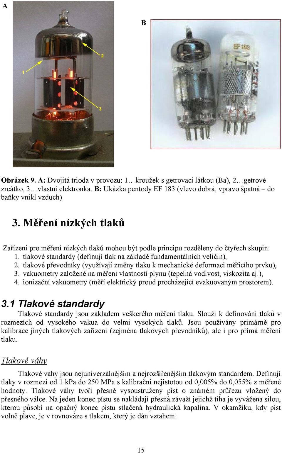 tlakové převodníky (využívají změny tlaku k mechanické deformaci měřícího prvku), 3. vakuometry založené na měření vlastností plynu (tepelná vodivost, viskozita aj.), 4.