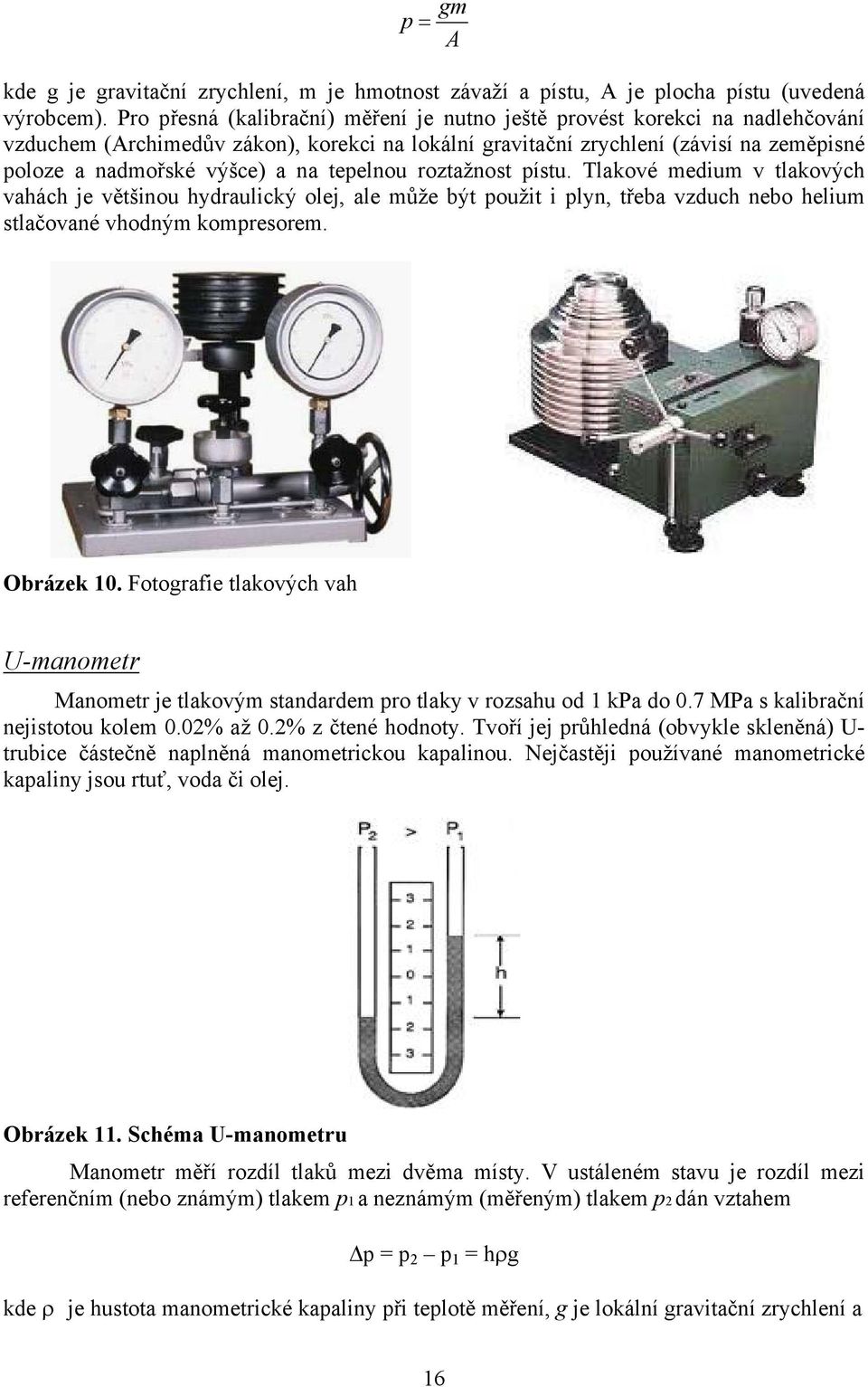 tepelnou roztažnost pístu. Tlakové medium v tlakových vahách je většinou hydraulický olej, ale může být použit i plyn, třeba vzduch nebo helium stlačované vhodným kompresorem. Obrázek 10.