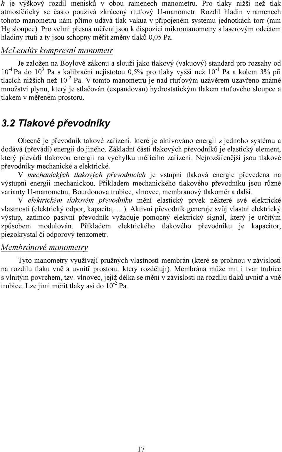 Pro velmi přesná měření jsou k dispozici mikromanometry s laserovým odečtem hladiny rtuti a ty jsou schopny měřit změny tlaků 0,05 Pa.