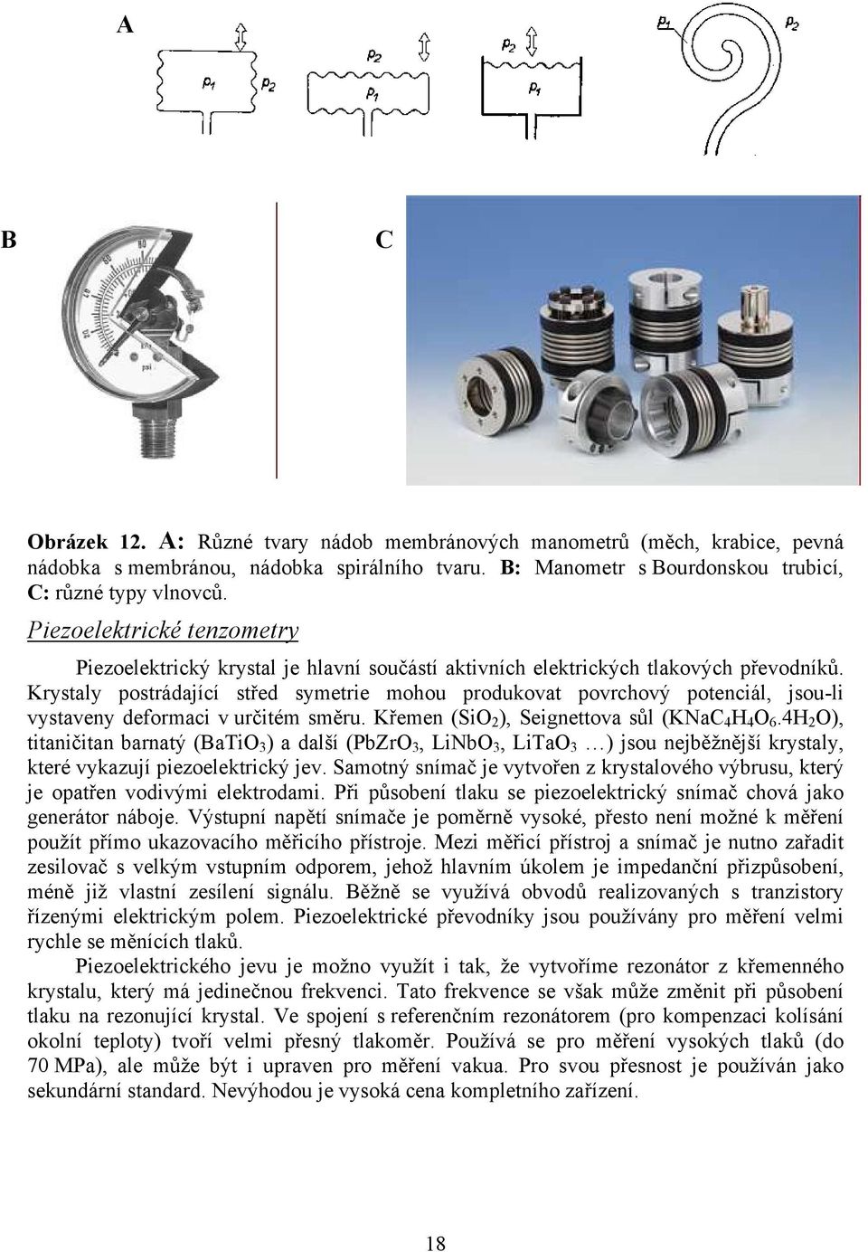 Krystaly postrádající střed symetrie mohou produkovat povrchový potenciál, jsou-li vystaveny deformaci v určitém směru. Křemen (SiO 2 ), Seignettova sůl (KNaC 4 H 4 O 6.