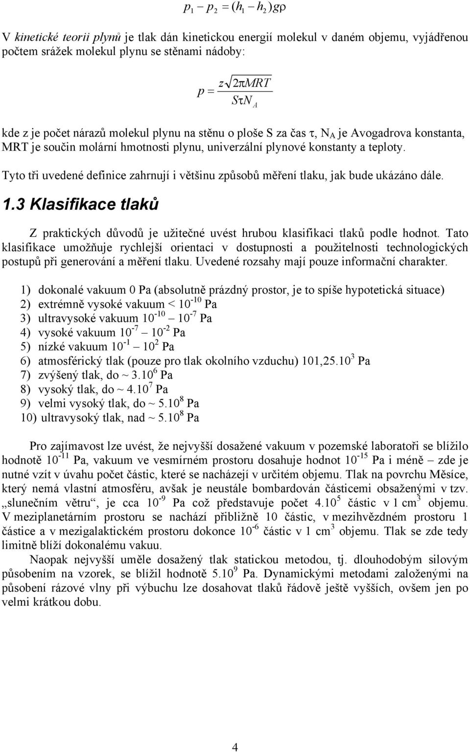 Tyto tři uvedené definice zahrnují i většinu způsobů měření tlaku, jak bude ukázáno dále. 1.3 Klasifikace tlaků Z praktických důvodů je užitečné uvést hrubou klasifikaci tlaků podle hodnot.