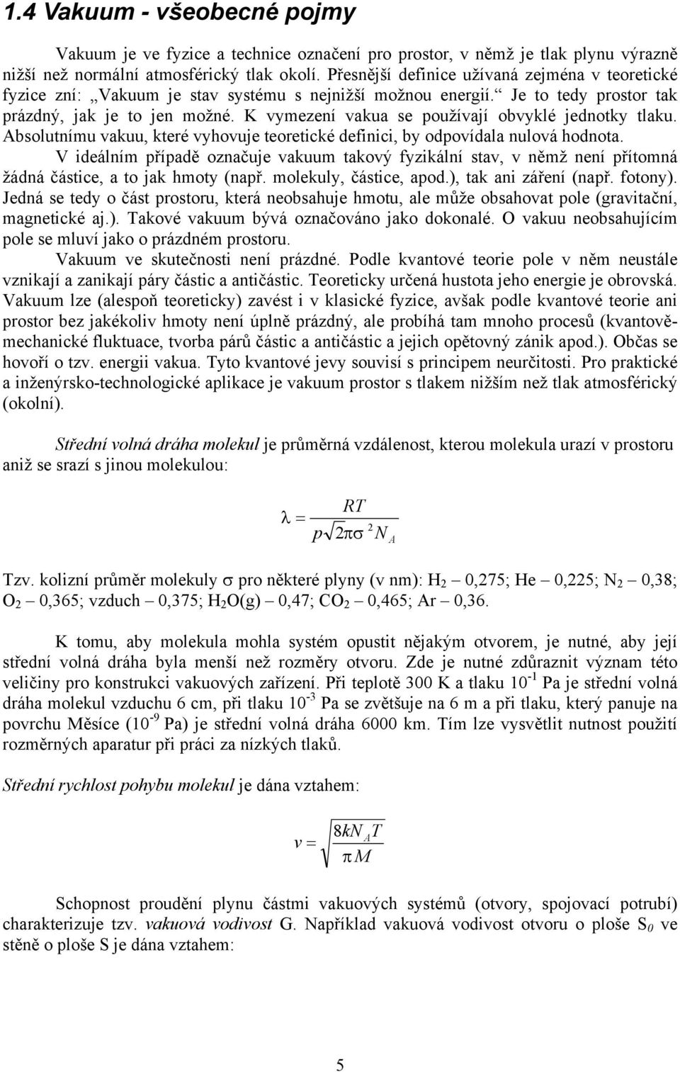 K vymezení vakua se používají obvyklé jednotky tlaku. Absolutnímu vakuu, které vyhovuje teoretické definici, by odpovídala nulová hodnota.