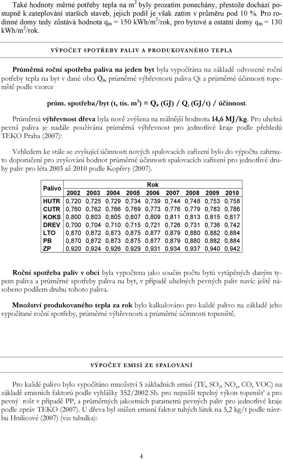 VÝPOČET SPOTŘEBY PALIV A PRODUKOVANÉHO TEPLA Průměrná roční spotřeba paliva na jeden byt byla vypočítána na základě odvozené roční potřeby tepla na byt v dané obci Q a, průměrné výhřevnosti paliva Qi