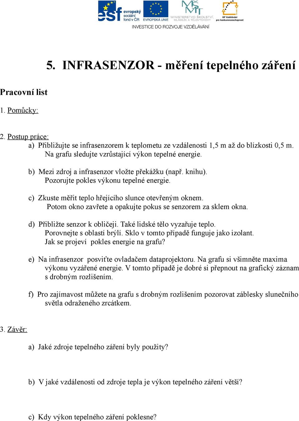 Potom okno zavřete a opakujte pokus se senzorem za sklem okna. d) Přibližte senzor k obličeji. Také lidské tělo vyzařuje teplo. Porovnejte s oblastí brýlí. Sklo v tomto případě funguje jako izolant.