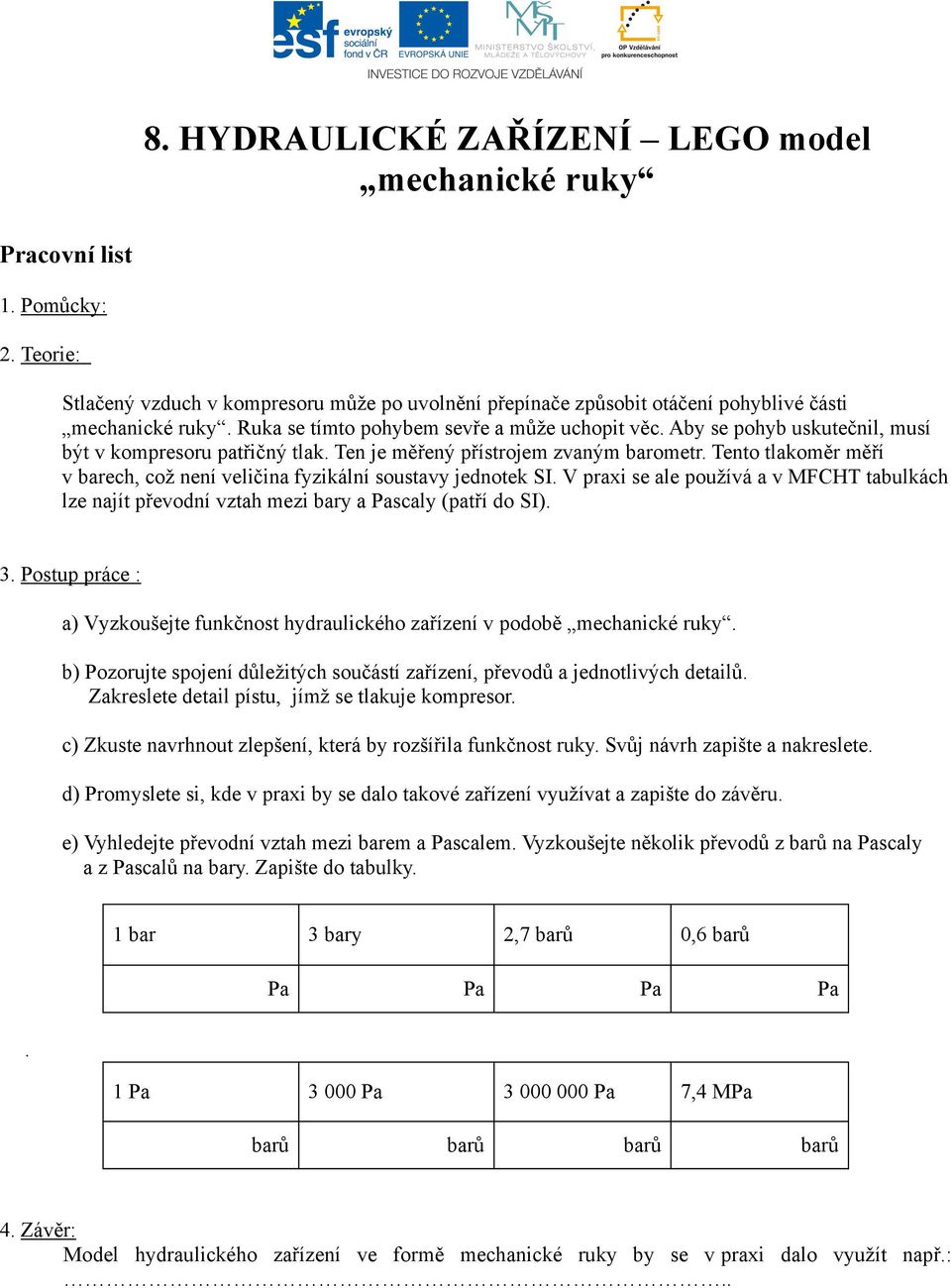 Tento tlakoměr měří v barech, což není veličina fyzikální soustavy jednotek SI. V praxi se ale používá a v MFCHT tabulkách lze najít převodní vztah mezi bary a Pascaly (patří do SI). 3.