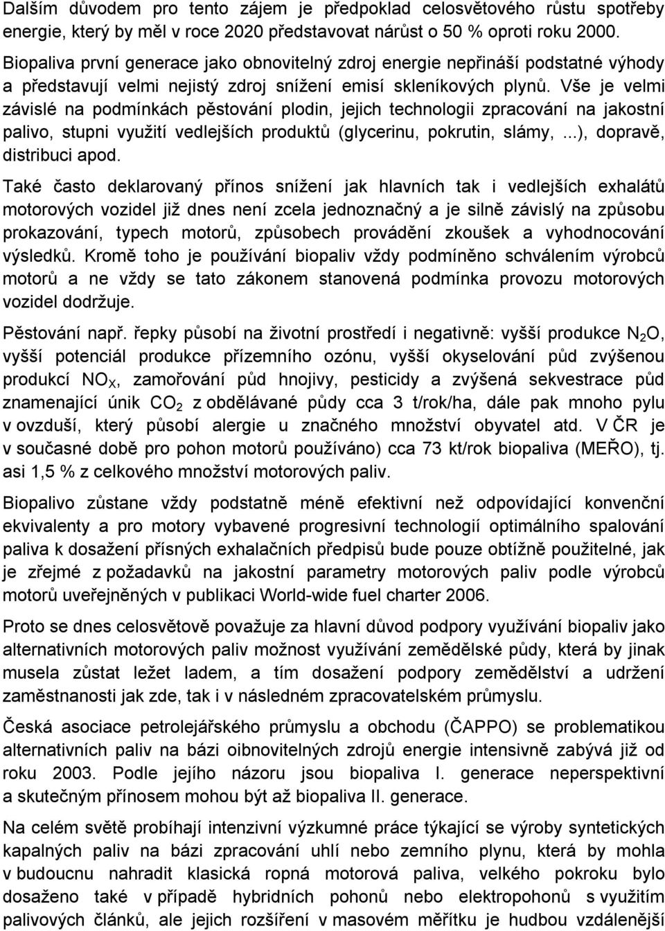 Vše je velmi závislé na podmínkách pěstování plodin, jejich technologii zpracování na jakostní palivo, stupni využití vedlejších produktů (glycerinu, pokrutin, slámy,...), dopravě, distribuci apod.