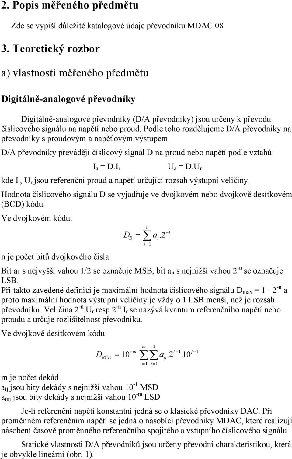 Podle toho ozdělujeme D/A převodíky a převodíky s poudovým a apěťovým výstupem. D/A převodíky převádějí číslicový sigál D a poud ebo apětí podle vztahů: I a = D.