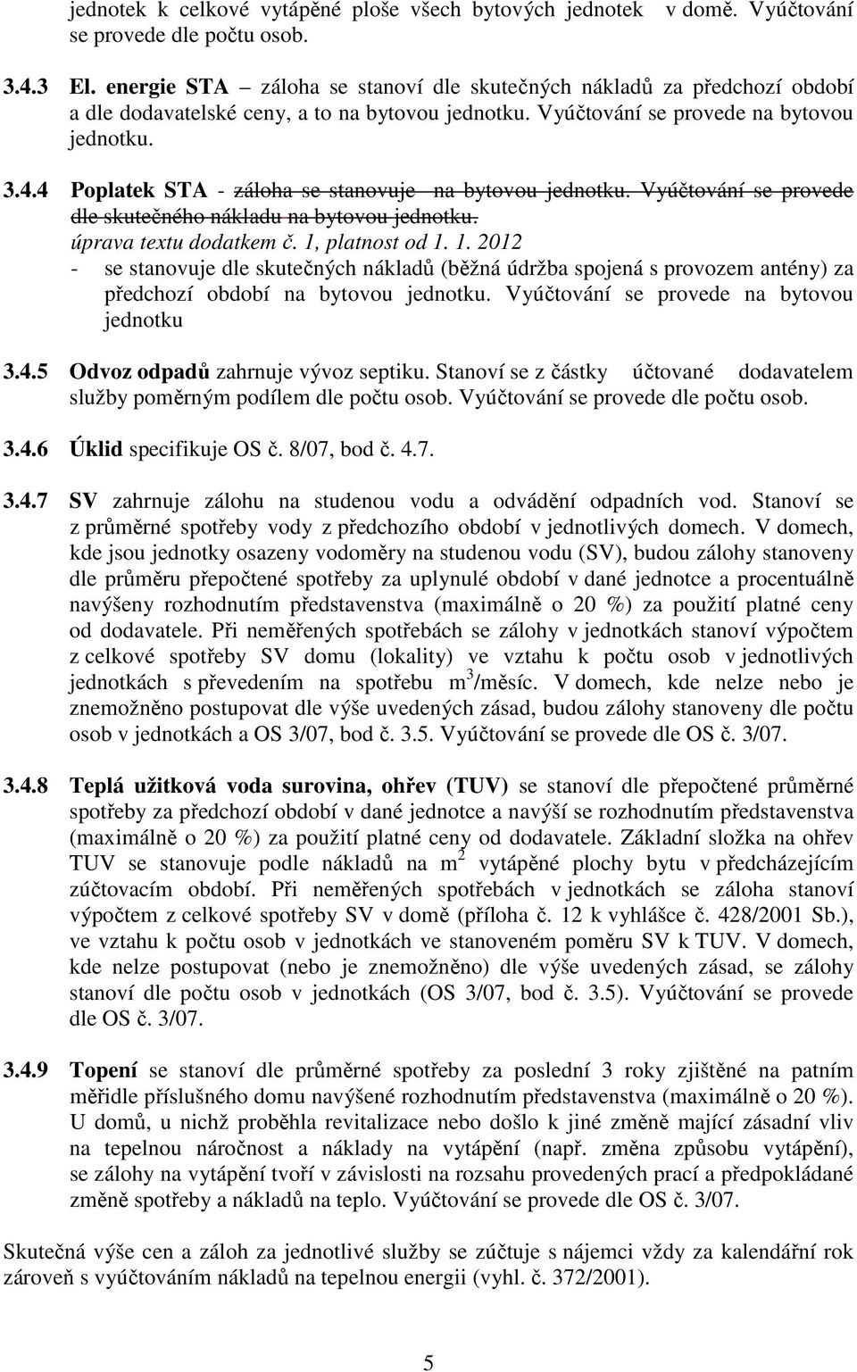 4 Poplatek STA - záloha se stanovuje na bytovou jednotku. Vyúčtování se provede dle skutečného nákladu na bytovou jednotku. úprava textu dodatkem č. 1,