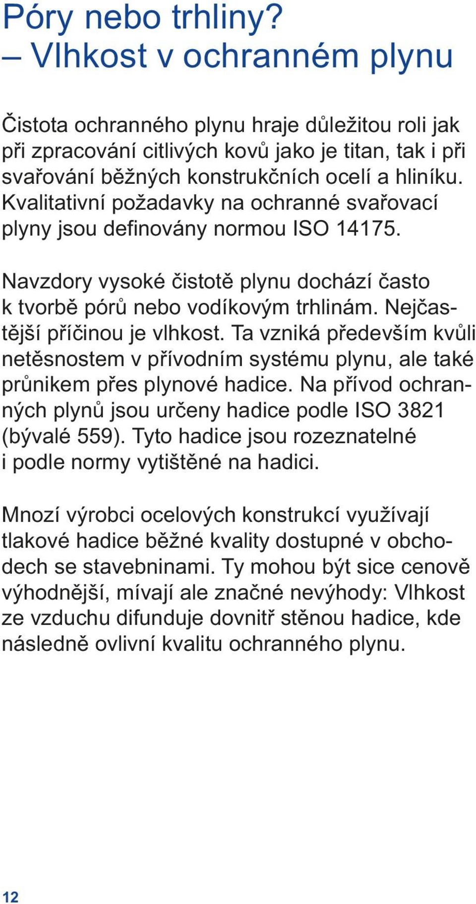 Ta vzniká především kvůli netěsnostem v přívodním systému plynu, ale také průnikem přes plynové hadice. Na přívod ochranných plynů jsou určeny hadice podle ISO 3821 (bývalé 559).