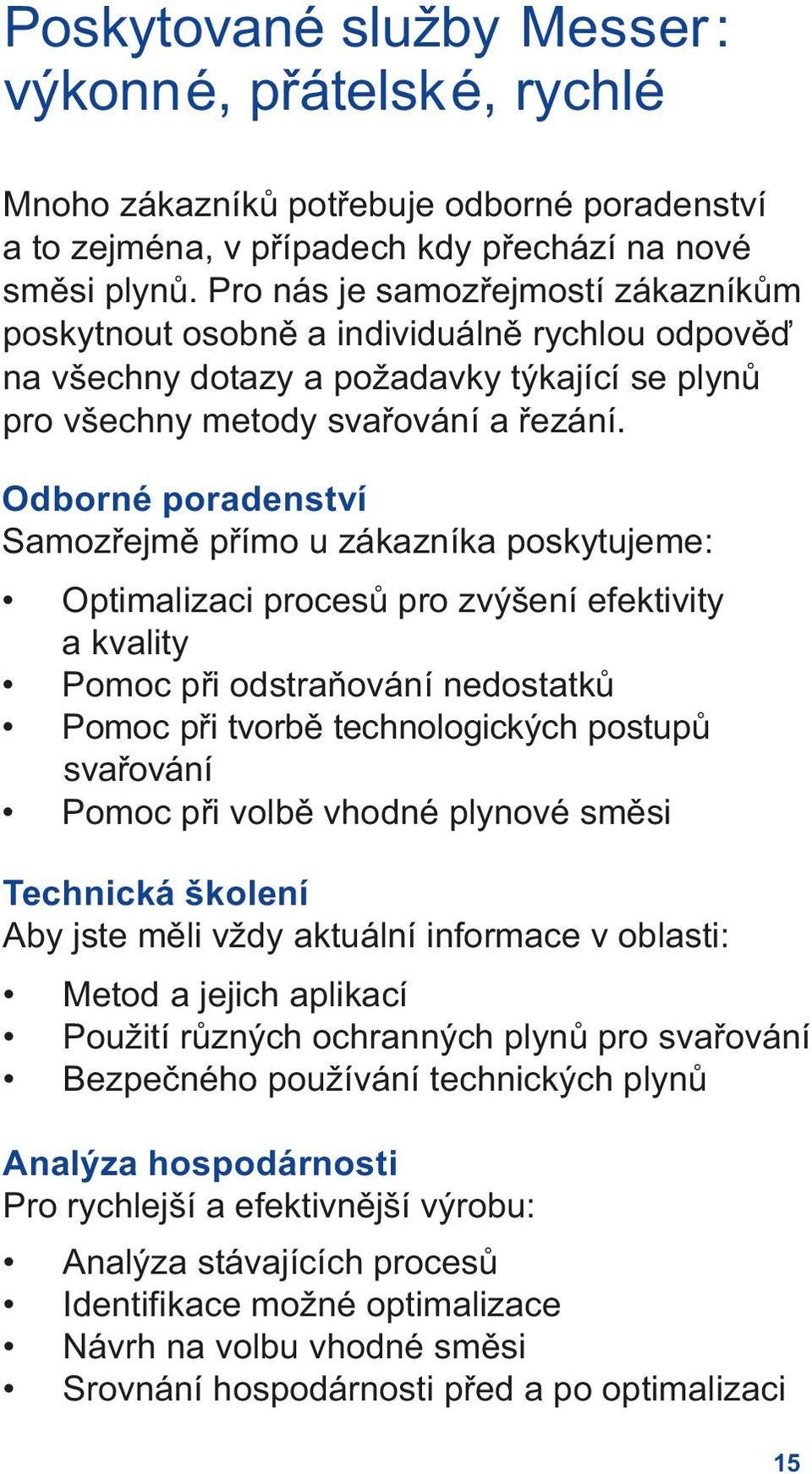 Odborné poradenství Samozřejmě přímo u zákazníka poskytujeme: Optimalizaci procesů pro zvýšení efektivity a kvality Pomoc při odstraňování nedostatků Pomoc při tvorbě technologických postupů