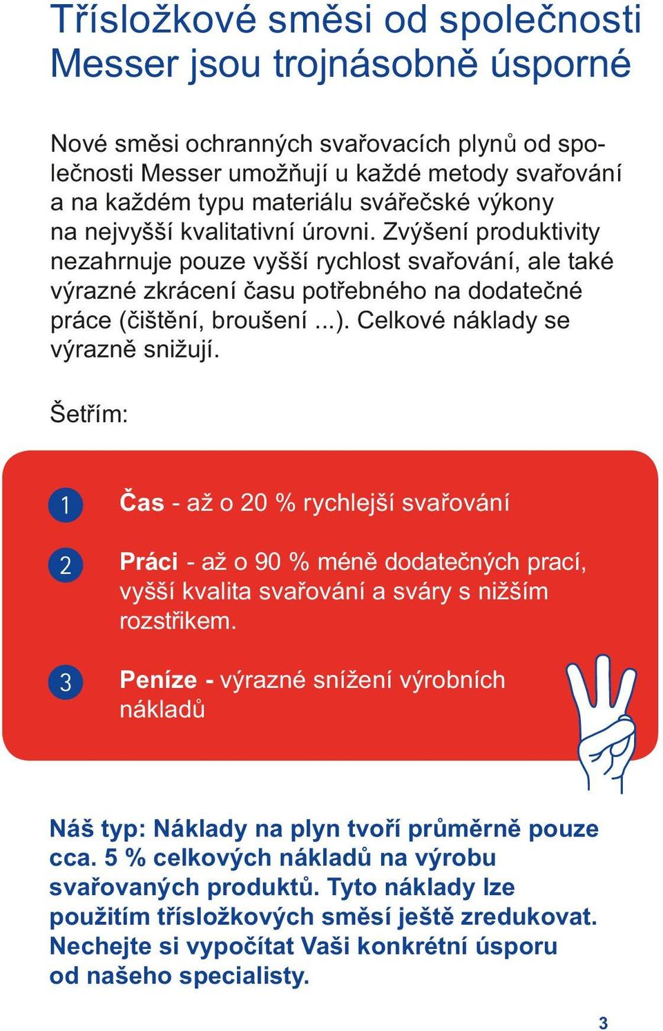 Celkové náklady se výrazně snižují. Šetřím: Čas - až o 20 % rychlejší svařování Práci - až o 90 % méně dodatečných prací, vyšší kvalita svařování a sváry s nižším rozstřikem.