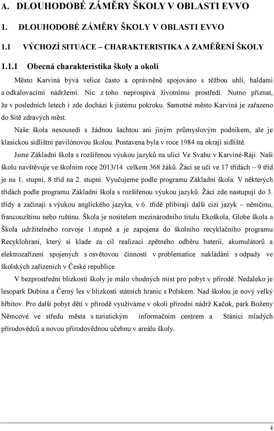 Naše škola nesousedí s žádnou šachtou ani jiným průmyslovým podnikem, ale je klasickou sídlištní pavilónovou školou. Postavena byla v roce 1984 na okraji sídliště.