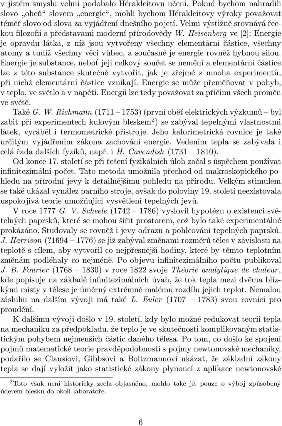 Heisenberg ve[2]: Energie je opravdu látka, z níž jsou vytvořeny všechny elementární částice, všechny atomy a tudíž všechny věci vůbec, a současně je energie rovněž hybnou silou.