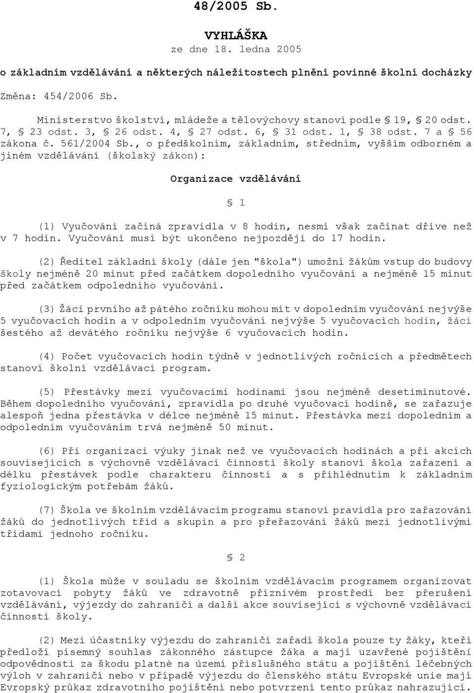 , o předškolním, základním, středním, vyšším odborném a jiném vzdělávání (školský zákon): Organizace vzdělávání 1 (1) Vyučování začíná zpravidla v 8 hodin, nesmí však začínat dříve než v 7 hodin.