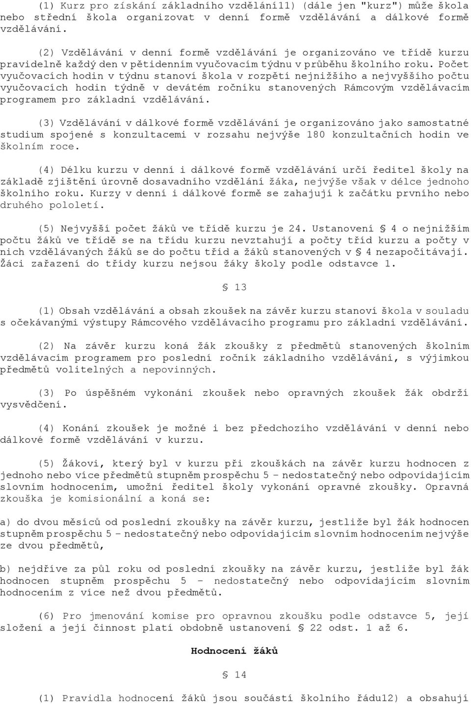 Počet vyučovacích hodin v týdnu stanoví škola v rozpětí nejnižšího a nejvyššího počtu vyučovacích hodin týdně v devátém ročníku stanovených Rámcovým vzdělávacím programem pro základní vzdělávání.