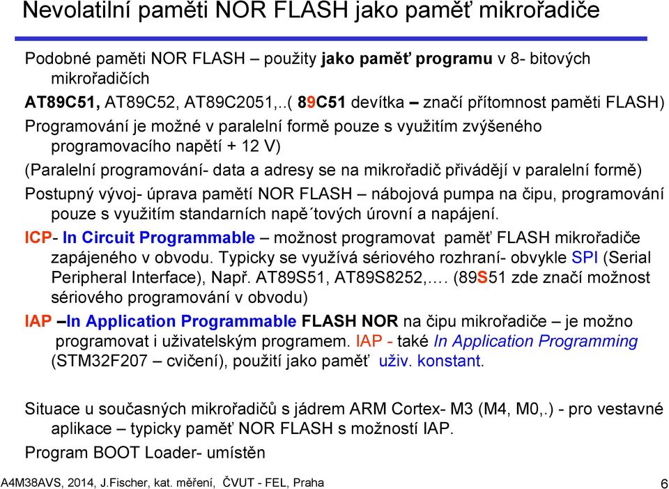 mikrořadič přivádějí v paralelní formě) Postupný vývoj- úprava pamětí NOR FLASH nábojová pumpa na čipu, programování pouze s využitím standarních napě tových úrovní a napájení.