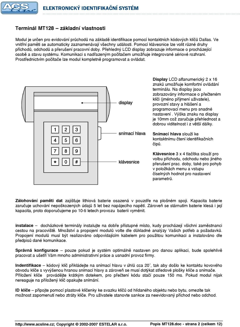 Přehledný LCD display zobrazuje informace o procházející osobě a stavu systému. Komunikaci s nadřazeným počítačem umožňuje integrované sériové rozhraní.