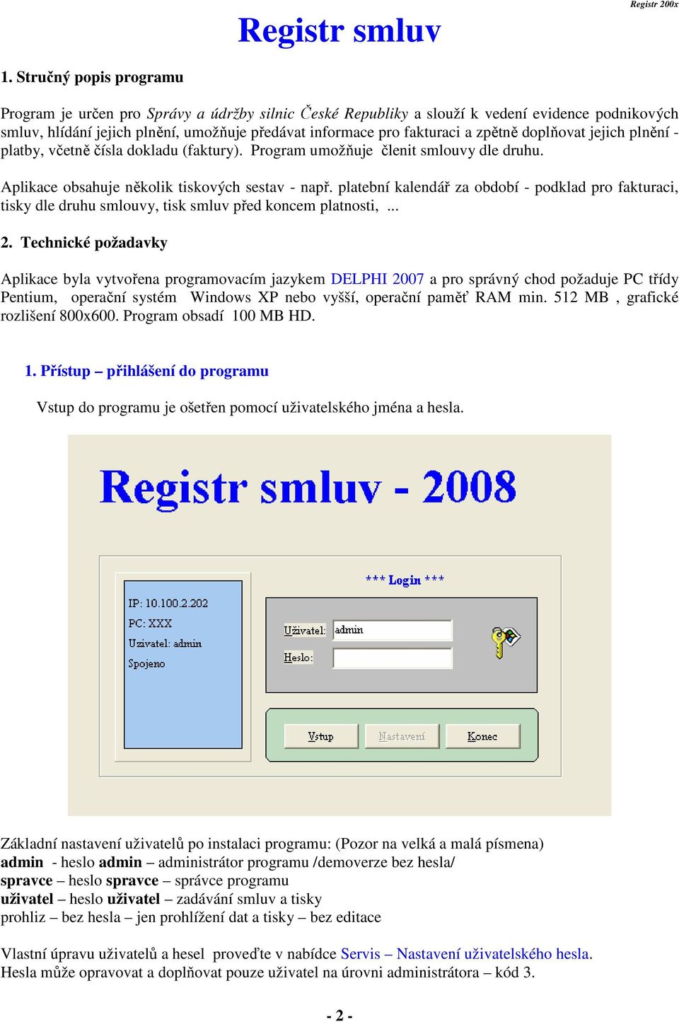 zpětně doplňovat jejich plnění - platby, včetně čísla dokladu (faktury). Program umožňuje členit smlouvy dle druhu. Aplikace obsahuje několik tiskových sestav - např.