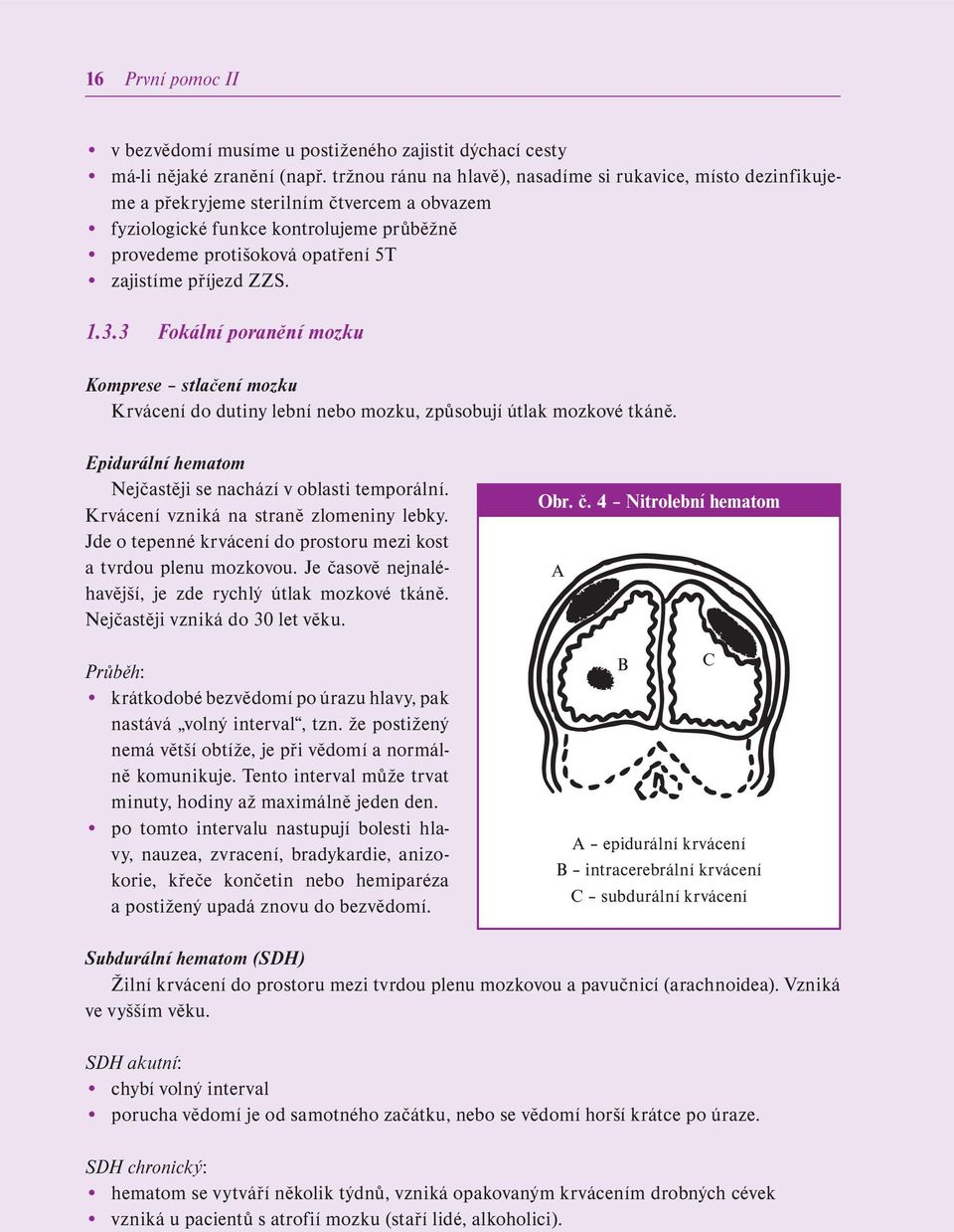 příjezd ZZS. 1.3.3 Fokální poranění mozku Komprese stlačení mozku Krvácení do dutiny lební nebo mozku, způsobují útlak mozkové tkáně. Epidurální hematom Nejčastěji se nachází v oblasti temporální.