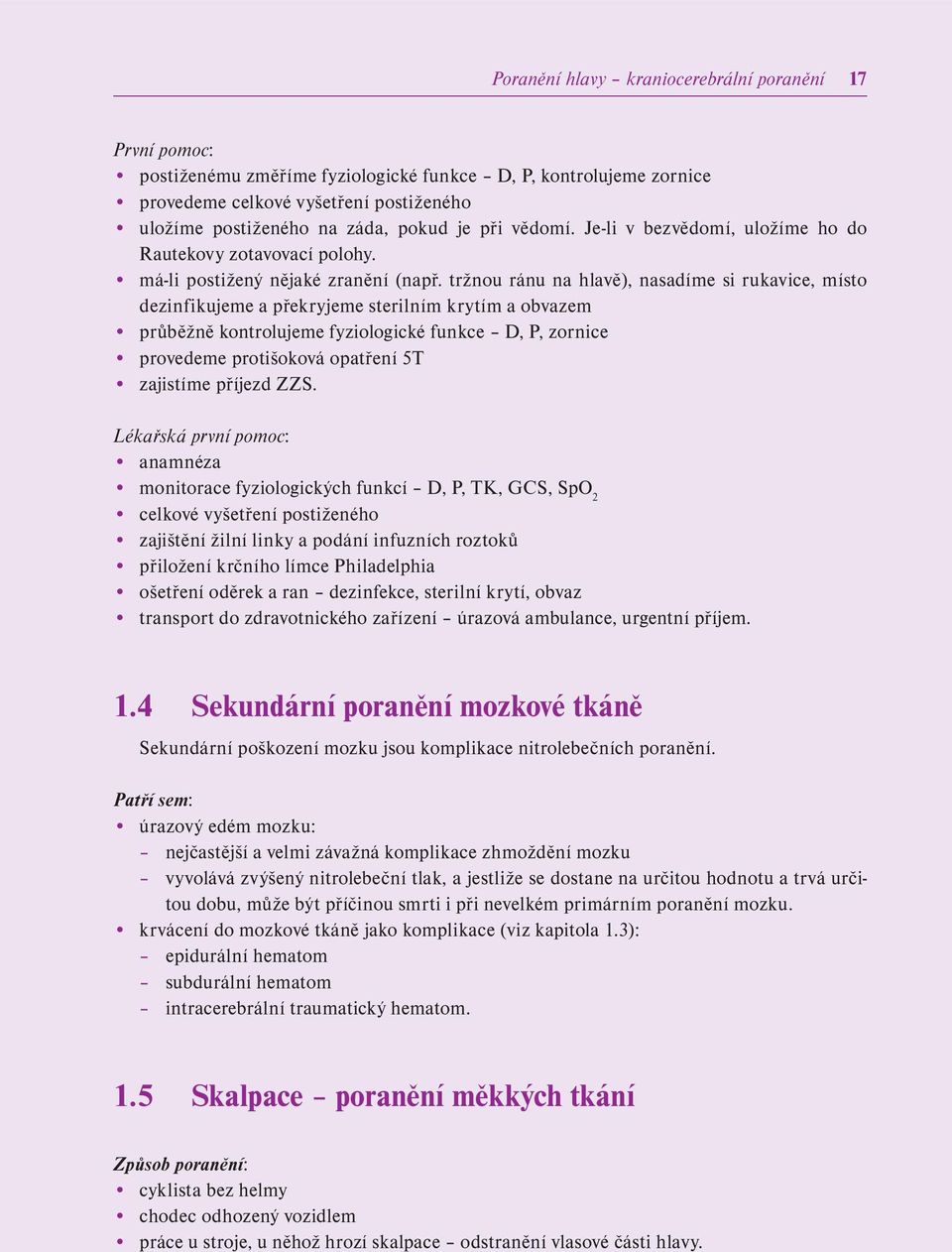 tržnou ránu na hlavě), nasadíme si rukavice, místo dezinfikujeme a překryjeme sterilním krytím a obvazem průběžně kontrolujeme fyziologické funkce D, P, zornice provedeme protišoková opatření 5T