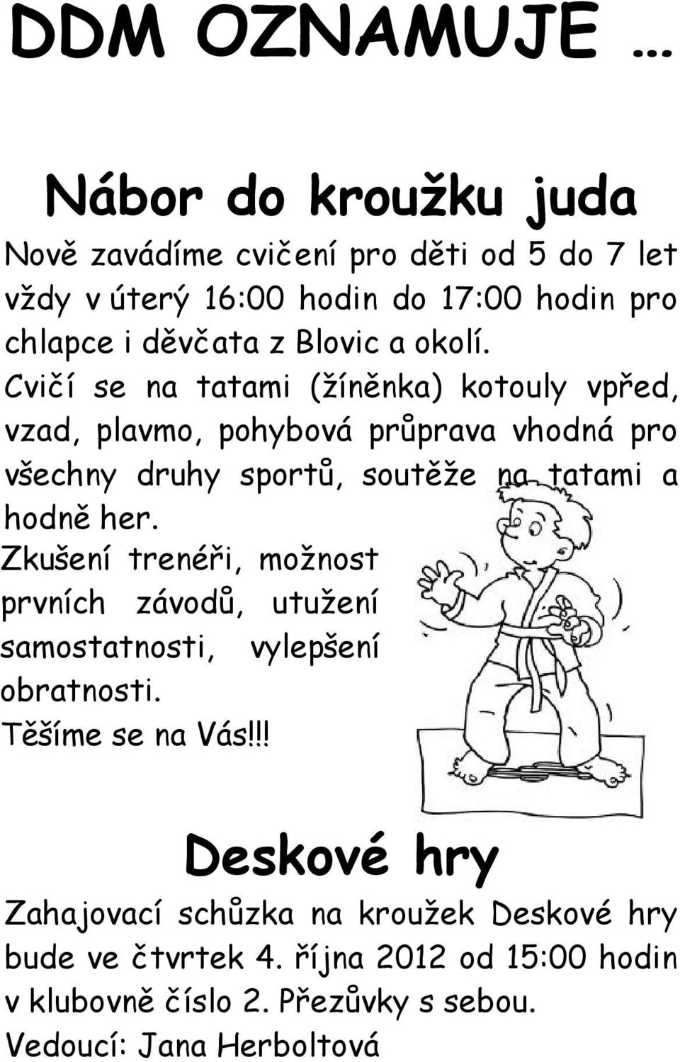 Cvičí se na tatami (žíněnka) kotouly vpřed, vzad, plavmo, pohybová průprava vhodná pro všechny druhy sportů, soutěže na tatami a hodně her.